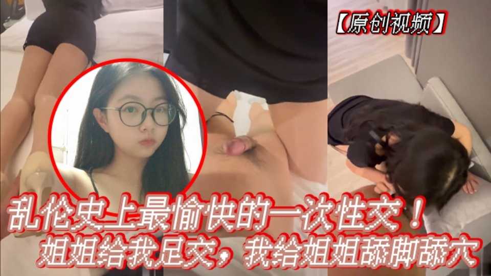 乱伦大神『会喷水的亲姐姐』乱伦史上最愉快的一次性交！姐姐给我足交，我给姐姐舔脚舔穴！