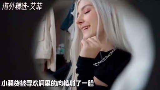 海外精选-艾菲小骚货被寻欢洞里的肉棒射了一脸